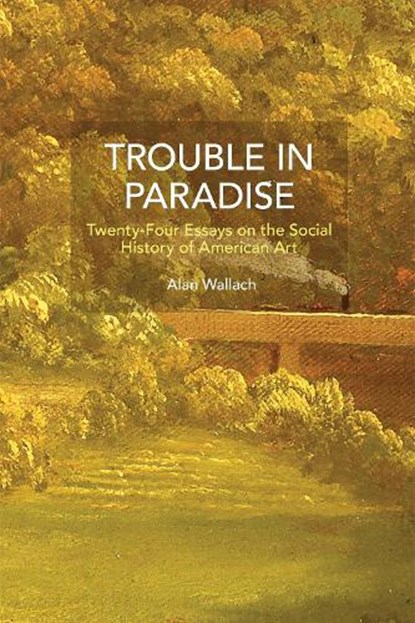 Trouble in Paradise: Twenty-Four Essays on the Social History of American Art, Alan Wallach - Paperback - 9798888905593