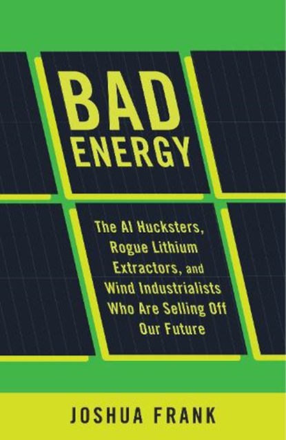 Bad Energy: The AI Hucksters, Rogue Lithium Extractors, and Wind Industrialists Who Are Selling Off Our Future, Joshua Frank - Gebonden - 9798888906491