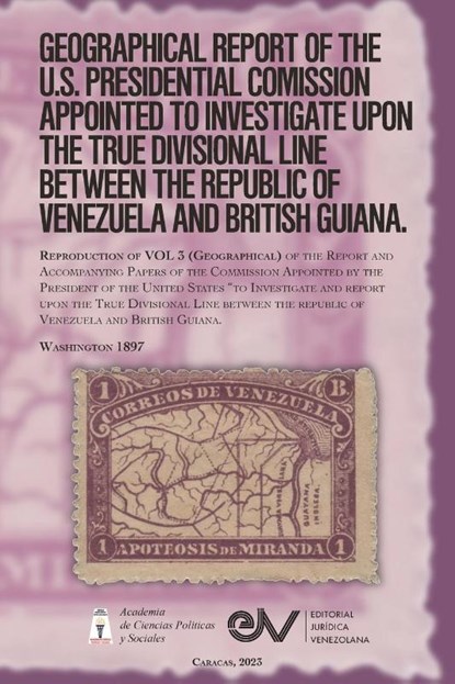 GEOGRAPHICAL REPORT OF THE U.S. PRESIDENTIAL COMMISSION APPOINTED TO INVESTIGATE UPON THE TRUE DIVISIONAL LINE BETWEEN THE REPUBLIC OF VENEZUELA AND BRITISH GUIANA. VOL 3, Washington 1897, Severo Mallet-Prevost ; Goerge Lincoln Burr ; Marcus Baker - Paperback - 9798888957639