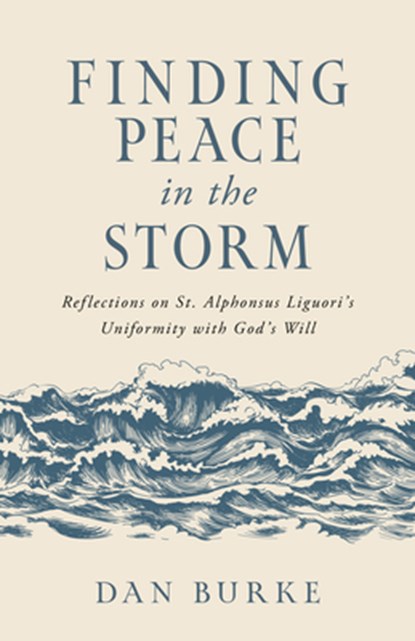Finding Peace in the Storm: Reflections on St. Alphonsus Liguori's Uniformity with God's Will, Dan Burke - Paperback - 9798889110262