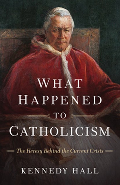 What Happened to Catholicism: The Heresy Behind the Current Crisis, Kennedy Hall - Paperback - 9798889112860