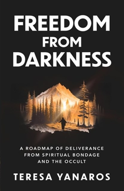 Freedom from Darkness: A Roadmap of Deliverance from Spiritual Bondage and the Occult, Teresa Yanaros - Paperback - 9798889114925