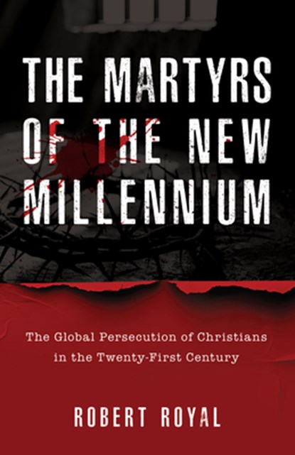 The Martyrs of the New Millennium: The Global Persecution of Christians in the Twenty-First Century, Robert Royal - Gebonden - 9798889115045