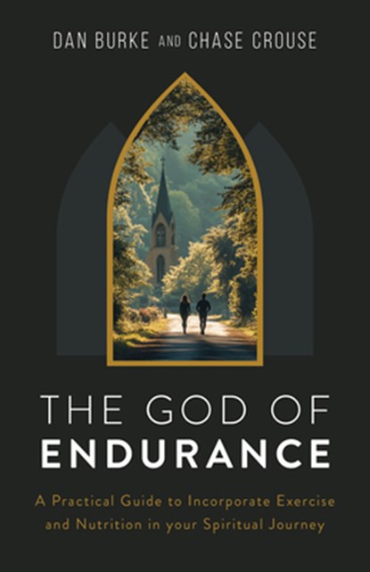 The God of Endurance: A Practical Guide for Incorporating Exercise and Nutrition Into Your Spiritual Journey, Dan Burke - Paperback - 9798889115281