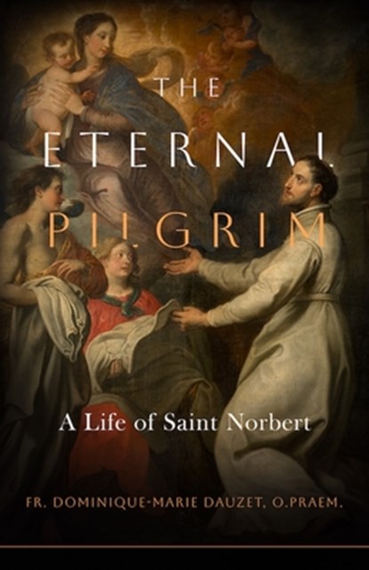 The Eternal Pilgrim: A Life of St. Norbert, Fr Dominique-Marie Dauzet O. Praem - Paperback - 9798889116448