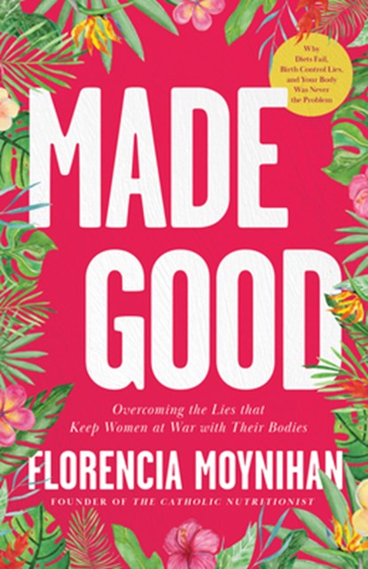 Made Good: Overcoming the Lies That Keep Women at War with Their Bodies, Florencia Moynihan - Paperback - 9798889116462