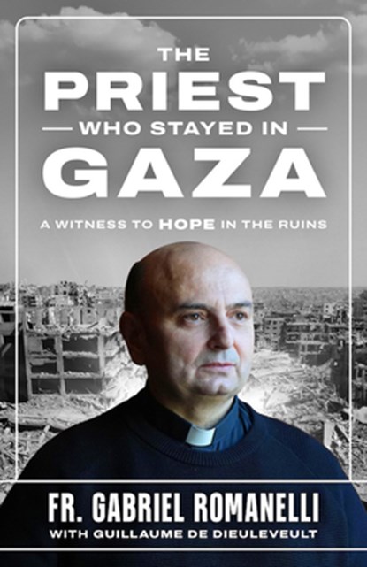 The Priest Who Stayed in Gaza: A Witness to Hope in the Ruins, Fr Gabriel Romanelli - Paperback - 9798889117315