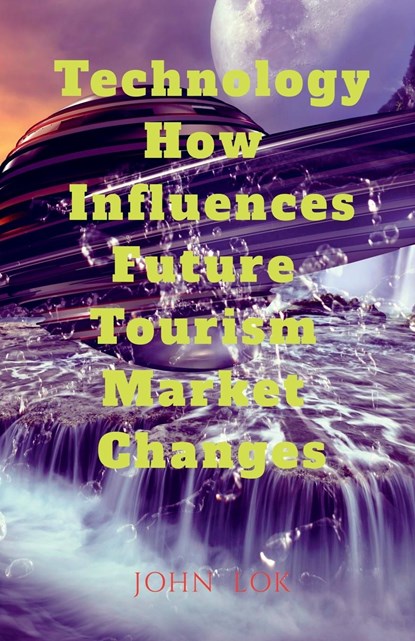 Technology How Influences Future Tourism Market Changes, John Lok - Paperback - 9798889230380