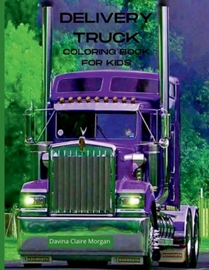 Delivery Truck Coloring Book for Kids: The Ultimate Delivery Truck Coloring Book with 50 Designs of Trucks A Fun Coloring and Activity Book with Deliv, Davina Claire Morgan - Paperback - 9798889352211