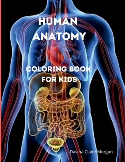 Human Anatomy Coloring Book for Kids: Human Body Activity and Coloring Book for Kids Ages 8 and Up My First Human Body Parts and Human Anatomy Colorin, Davina Claire Morgan - Paperback - 9798889352501
