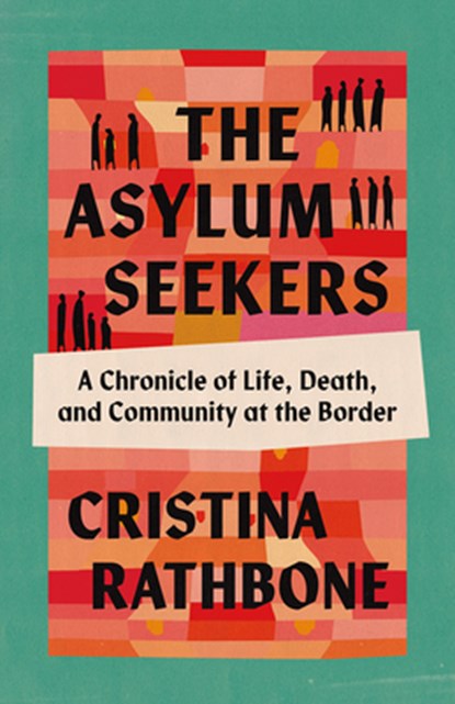 The Asylum Seekers: A Chronicle of Life, Death, and Community at the Border, Cristina Rathbone - Gebonden - 9798889832010