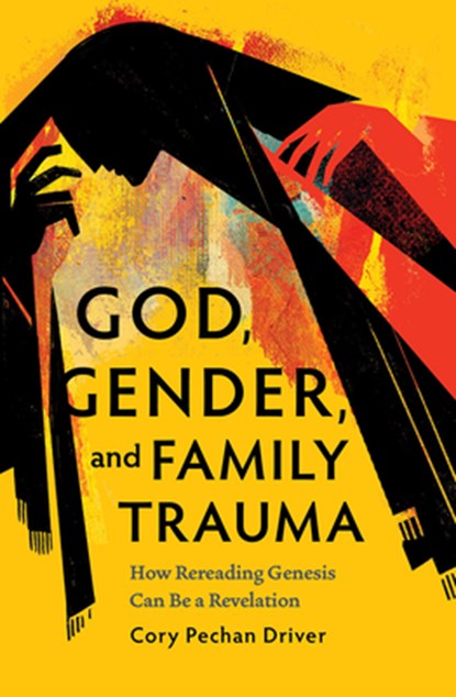 God, Gender, and Family Trauma: How Rereading Genesis Can Be a Revelation, Cory Pechan Driver - Paperback - 9798889832201