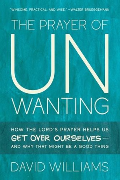 The Prayer of Unwanting: How the Lord's Prayer Helps Us Get Over Ourselves--and Why That Might Be a Good Thing, David Williams - Paperback - 9798889833291