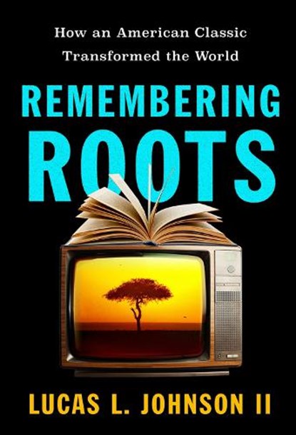 Remembering Roots: How an American Classic Transformed the World, Lucas L. Johnson - Gebonden - 9798889835127