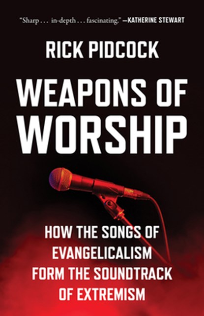 Weapons of Worship: How the Songs of Evangelicalism Form the Soundtrack of Extremism, Rick Pidcock - Gebonden - 9798889836285