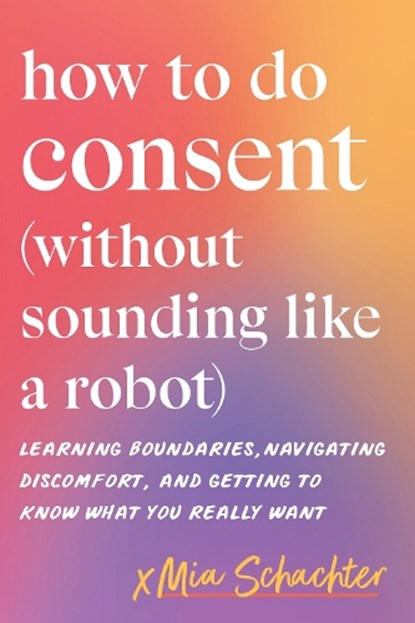 How to Do Consent (without Sounding Like a Robot), Mia Schachter - Paperback - 9798889843665