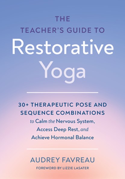 The Teacher's Guide to Restorative Yoga, Audrey Favreau ; Lizzie Lasater - Paperback - 9798889843702