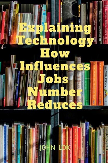Explaining Technology How Influences Jobs Number Reduces, John Lok - Paperback - 9798889863328