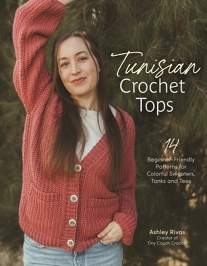 Tunisian Crochet Tops: 14 Beginner-Friendly Patterns for Colorful Sweaters, Tanks, and Tees, Ashley Rivas - Paperback - 9798890031822