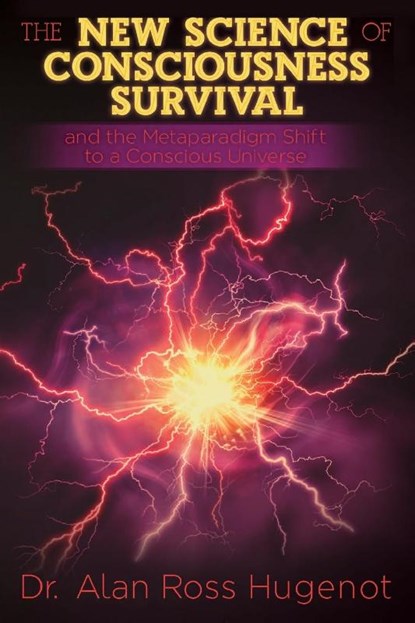 The New Science of Consciousness Survival and the Metaparadigm Shift to a Conscious Universe, Alan Ross Hugenot - Paperback - 9798890219565