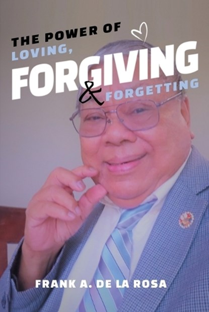The Power of Loving, Forgiving, & Forgetting, Frank A. De La Rosa - Paperback - 9798890301536