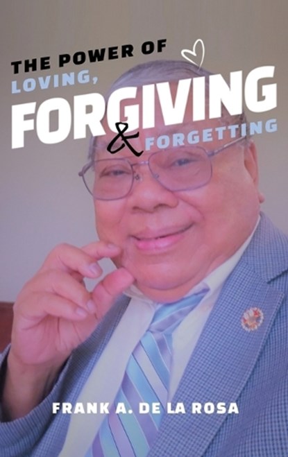 The Power of Loving, Forgiving, & Forgetting, Frank A. De La Rosa - Gebonden - 9798890301550
