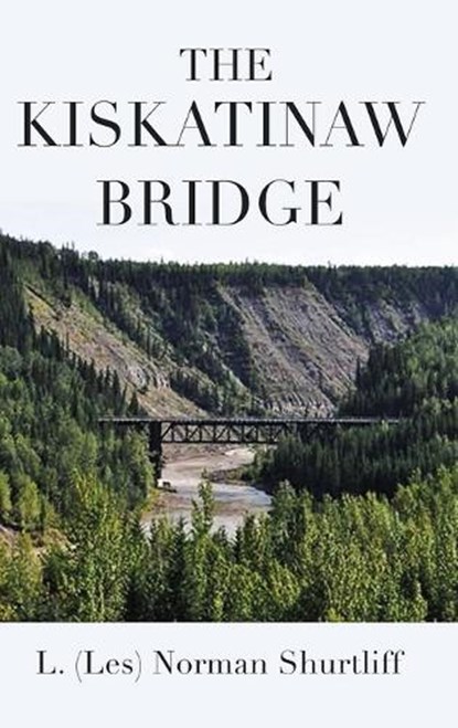 The Kiskatinaw Bridge, L. (Les) Norman Shurtliff - Gebonden - 9798890319678
