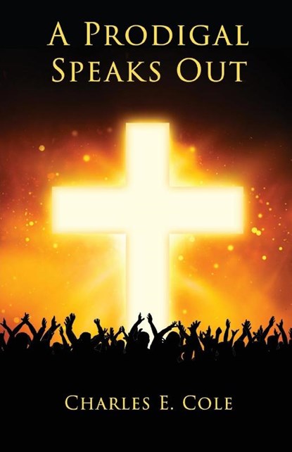 A Prodigal Speaks Out, Charles E. Cole - Paperback - 9798890415318