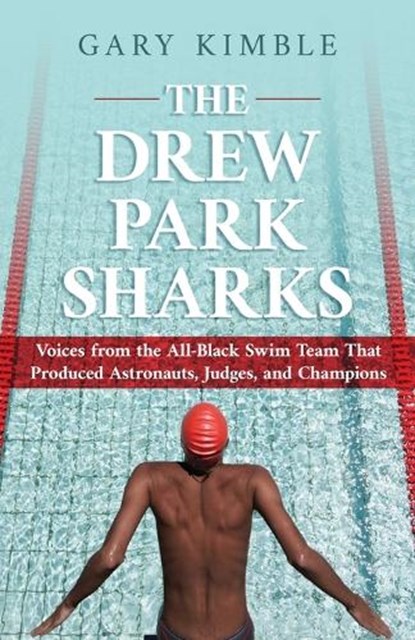 The Drew Park Sharks: Voices from the All-Black Swim Team That Produced Astronauts, Judges, and Champions, Gary Kimble - Paperback - 9798890794956