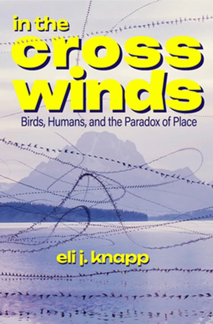 In the Crosswinds: Birds, Humans, and the Paradox of Place, Eli J. Knapp - Paperback - 9798890920058