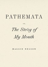 Pathemata, Or, the Story of My Mouth - Maggie Nelson - 9798891060388