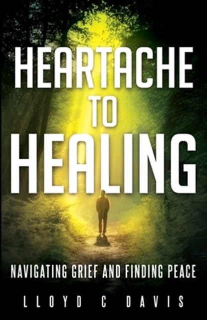 Heartache to Healing: Navigating Grief and Finding Peace, Lloyd C. Davis - Paperback - 9798891097490