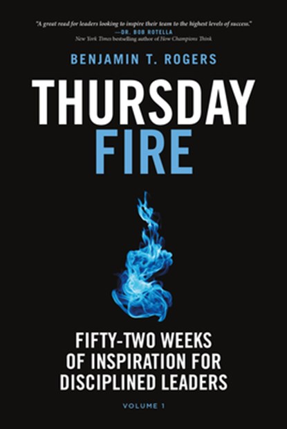 Thursday Fire: Fifty-Two Weeks of Inspiration for Disciplined Leaders (Volume 1), Benjamin T. Rogers - Gebonden - 9798891383791