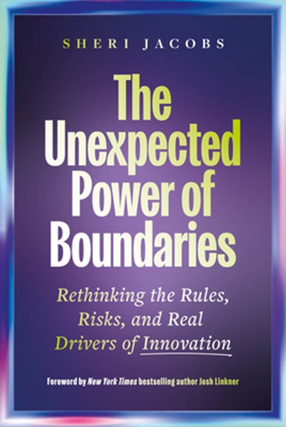 The Unexpected Power of Boundaries: Rethinking the Rules, Risks, and Real Drivers of Innovation, Sheri Jacobs - Gebonden - 9798891388239