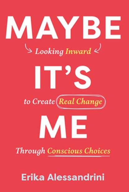 Maybe It's Me: Looking Inward to Create Real Change Through Conscious Choices, Erika Alessandrini - Gebonden - 9798891388482