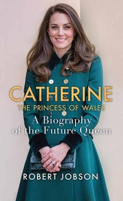 Catherine, the Princess of Wales: A Biography of the Future Queen, Robert Jobson - Gebonden - 9798891644397