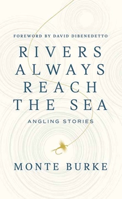 Rivers Always Reach the Sea: Angling Stories, Monte Burke - Gebonden - 9798891647404