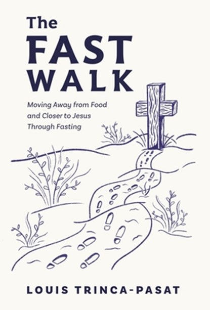 The Fast Walk: Moving Away from Food and Closer to Jesus Through Fasting, Louis Trinca-Pasat - Gebonden - 9798891652316