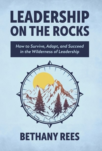 Leadership on the Rocks: How to Survive, Adapt, and Succeed in the Leadership Wilderness, Bethany Rees - Gebonden - 9798891652682