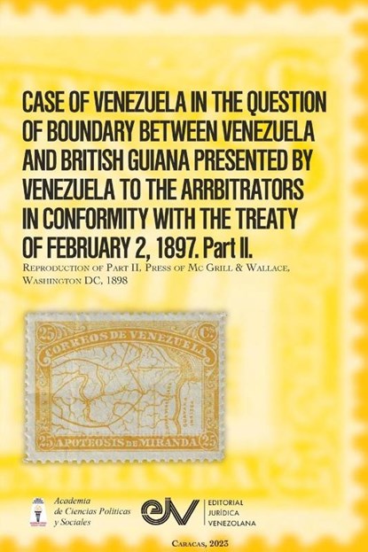CASE OF VENEZUELA IN THE QUESTION OF BOUNDARY BEWEEN VENEZUELA AND BRITISH GUIANA PRESENTED BY VENEZUELA TO THE ARRBITRATORS IN CONFORMITY WITH THE TREATY OF FEBRUARY 2, 1897. Part II (Official Edition). 1898, Allan R Brewer-Carías ; León Henrique Cittin - Paperback - 9798891849266