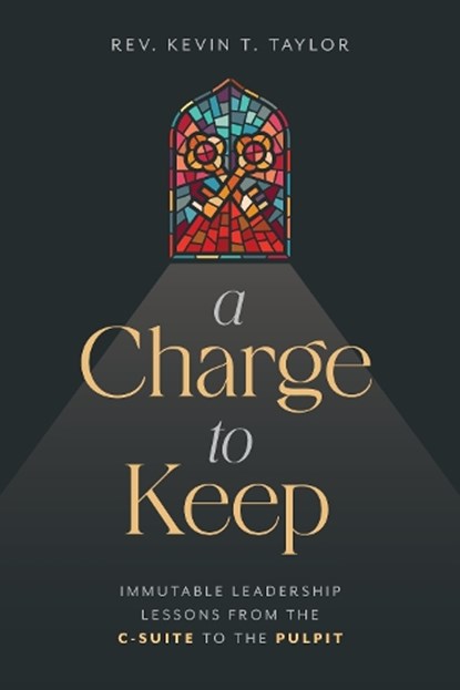 A Charge to Keep: Immutable Leadership Lessons from the C-Suite to the Pulpit, Kevin T. Taylor - Paperback - 9798891880078