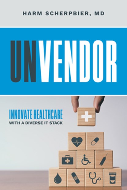 Unvendor: Innovative Healthcare with a Diverse It Stack, Harm Scherpbier - Paperback - 9798891881679