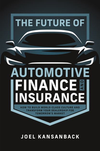 The Future of Automotive Finance and Insurance: How to Build World-Class Culture and Transform Your Dealership for Tomorrow's Market, Joel Kansanback - Paperback - 9798891881884
