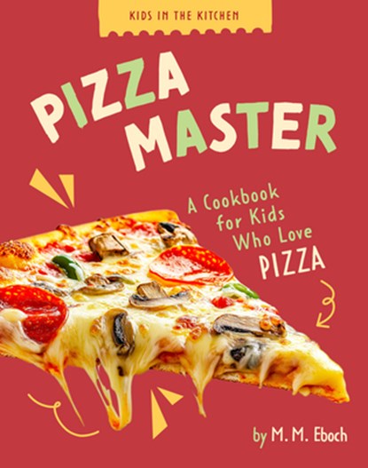 Pizza Master: A Cookbook for Kids Who Love Pizza, M. M. Eboch - Paperback - 9798892009386