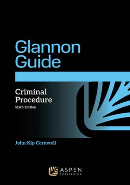 The Glannon Guide to Criminal Procedure: Learning Criminal Procedure Through Multiple Choice Questions and Analysis, John Kip Cornwell - Paperback - 9798892075428