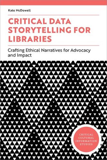 Critical Data Storytelling for Libraries: Crafting Ethical Narratives for Advocacy and Impact, Kate McDowell - Paperback - 9798892552806
