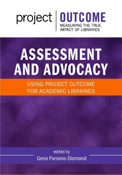 Assessment and Advocacy:: Using Project Outcome for Academic Libraries, Gena Parsons-Diamond - Paperback - 9798892555241