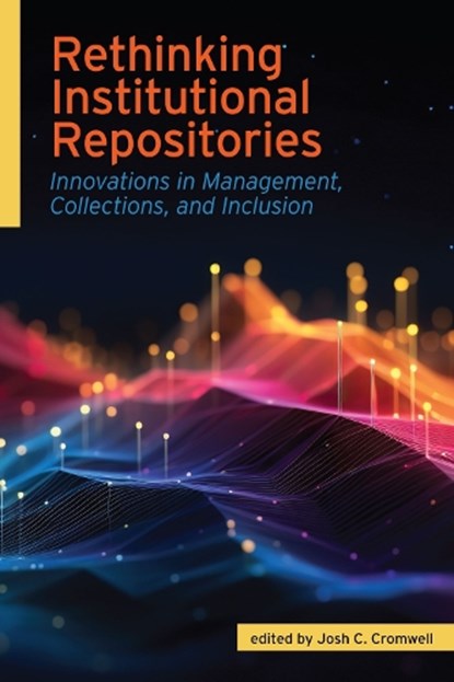 Rethinking Institutional Repositories:: Innovations in Management, Collections, and Inclusion, Josh C. Cromwell - Paperback - 9798892555432