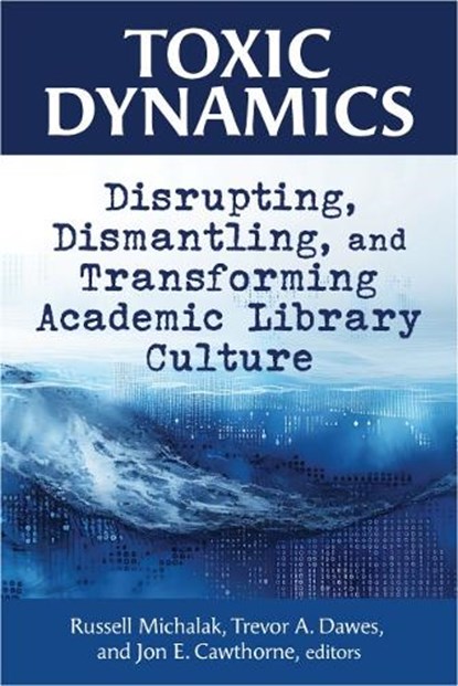 Toxic Dynamics:: Disrupting, Dismantling, and Transforming Academic Library Culture, Russell Michalak - Paperback - 9798892555517