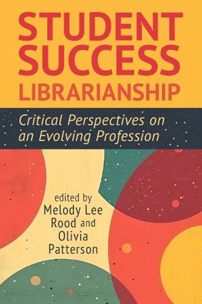 Student Success Librarianship:: Critical Perspectives on an Evolving Profession, Melody Lee Rood - Paperback - 9798892556194
